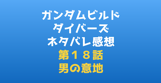 ガンダムビルドダイバーズ第１８話感想 男の意地 ガンプラビルドダイバーズ