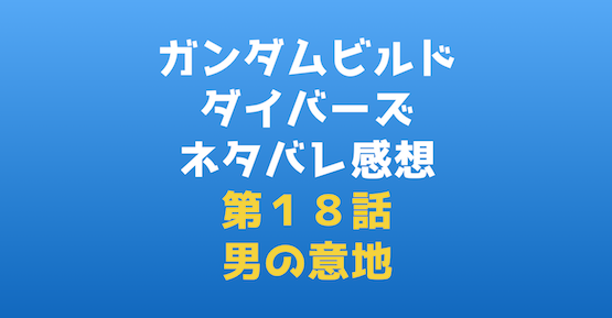 ガンダムビルドダイバーズ第18話感想『男の意地』